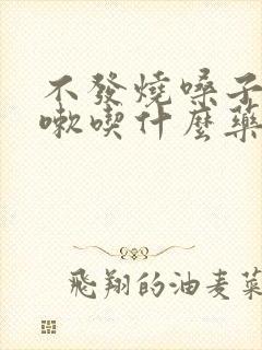 不发烧嗓子疼咳嗽吃什么药