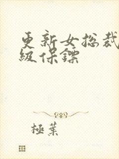 更新女总裁的神级保镖