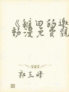 《雏田的邀请》动漫免费观看全集同封面