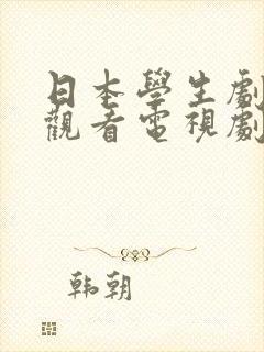 日本学生剧免费观看电视剧全集高清