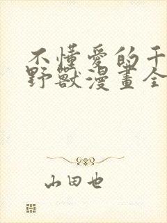 不懂爱的千金与野兽漫画全集免费观看