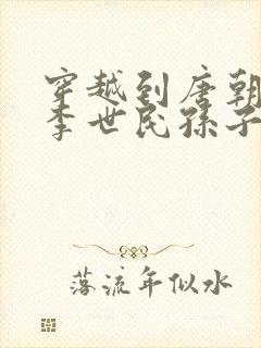 穿越到唐朝成为李世民孙子的小说