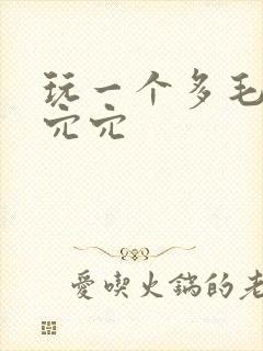 玩一个多毛熟女穴穴