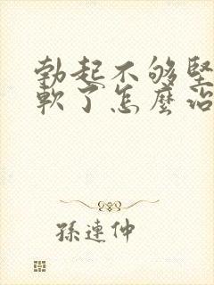 勃起不够坚硬秒软了怎么治疗