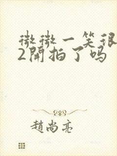 微微一笑很倾城2开拍了吗