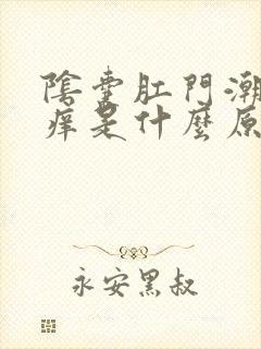 阴囊肛门潮湿瘙痒是什么原因造成的