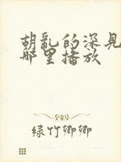 胡乱的深见君在哪里播放