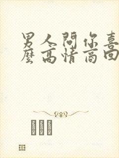 男人问你喜欢什么高情商回复