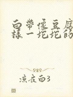 白带像豆腐渣一样一坨坨的封面