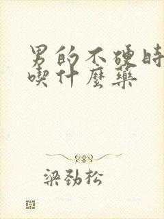 男的不硬时间短吃什么药