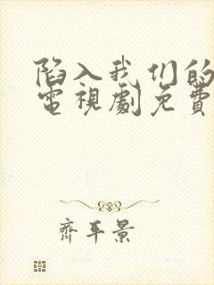 陷入我们的热恋电视剧免费观看第十集