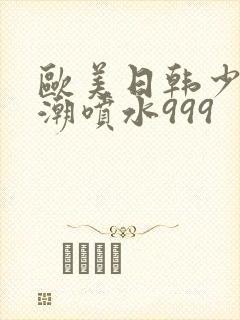 欧美日韩少妇高潮喷水999