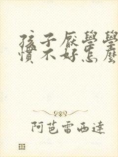 孩子厌学学习习惯不好怎么办