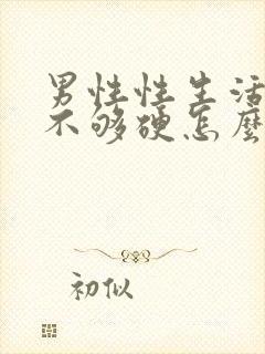 男性性生活勃起不够硬怎么回事