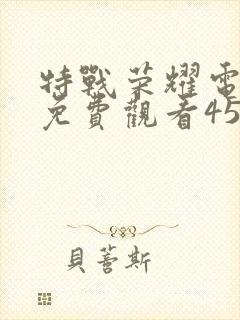 特战荣耀电视剧免费观看45集