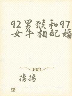 92男猴和97女牛相配婚姻如何