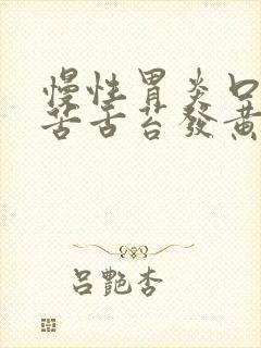 慢性胃炎口干口苦舌苔发黄