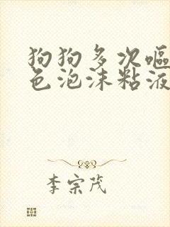 狗狗多次呕吐白色泡沫粘液封面