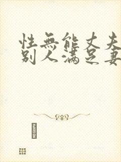 性无能丈夫目睹别人满足妻子小说