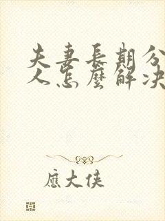 夫妻长期分居女人怎么解决生理需求