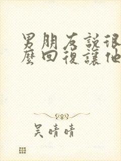 男朋友说很累怎么回复让他开心