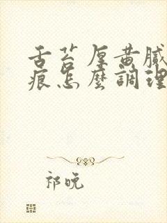 舌苔厚黄腻有齿痕怎么调理