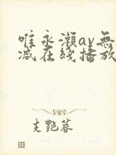 唯永濑av无删减在线播放