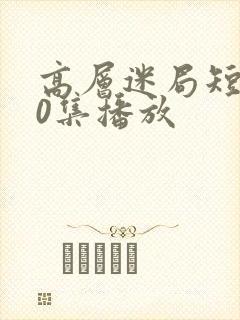 高层迷局短剧50集播放