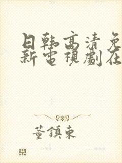 日韩高清免费最新电视剧在线看