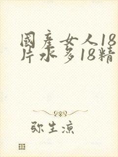 国产女人18毛片水多18精品