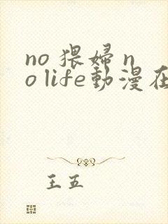 no 猥妇 no life动漫在线观看