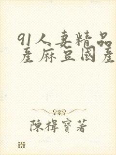 91人妻精品国产麻豆国产成人91