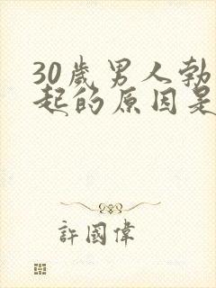 30岁男人勃不起的原因是什么