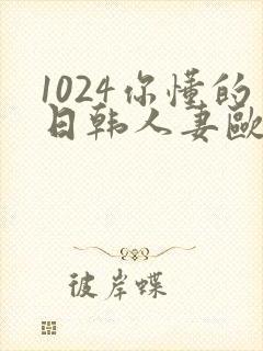 1024你懂的日韩人妻欧美高清免费