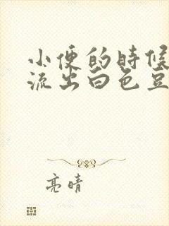 小便的时候总会流出白色豆腐渣一样的东西