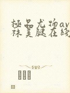 极品尤物av丝袜美腿在线看