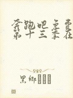 奔跑吧免费观看第十三季在线观看