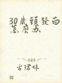 30岁头发白了怎么办