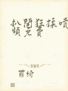 扒开狂揉喷水视频免费