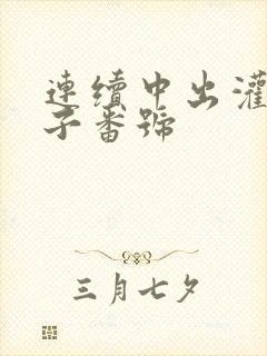 连续中出灌满精子番号