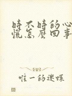 时不时的心里发慌怎么回事