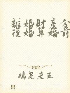 离婚财产分割后复婚算婚前财产吗