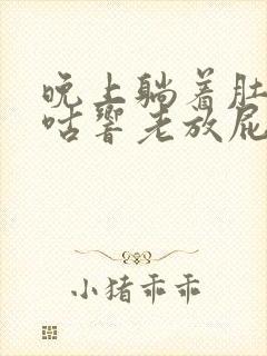 晚上躺着肚子咕咕响老放屁