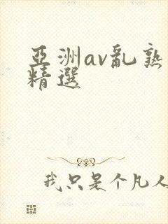 亚洲av乱熟妇精选
