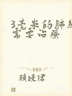 3毫米的肺结节需要治疗