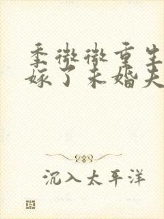 季微微重生后我嫁了未婚夫的皇叔