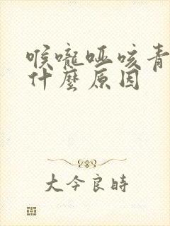 喉咙哑咳青痰是什么原因