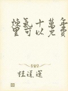 炼气十万年在哪里可以免费看