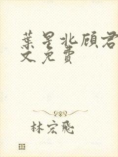 叶星北顾君逐全文免费