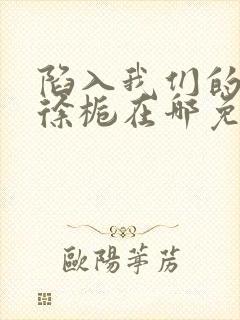 陷入我们的热恋徐栀在哪免费下载